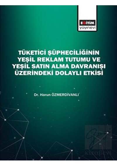 Tüketici Şüpheciliğinin Yeşil Reklam Tutumu Ve Yeşil Satın Alma Davranışı Üzerindeki Dolaylı Etkisi - Eğitim Yayınevi - Bilimsel Eserler