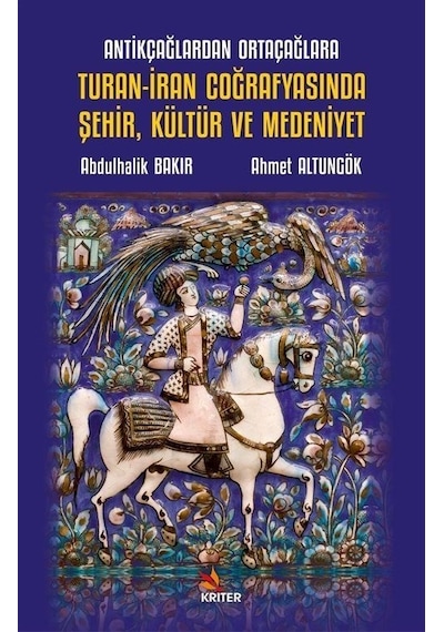 Turan - İran Coğrafyasında Şehir Kültür ve Medeniyet - Antikçağlardan Ortaçağlara - Abdulhalik Bakır - Kriter