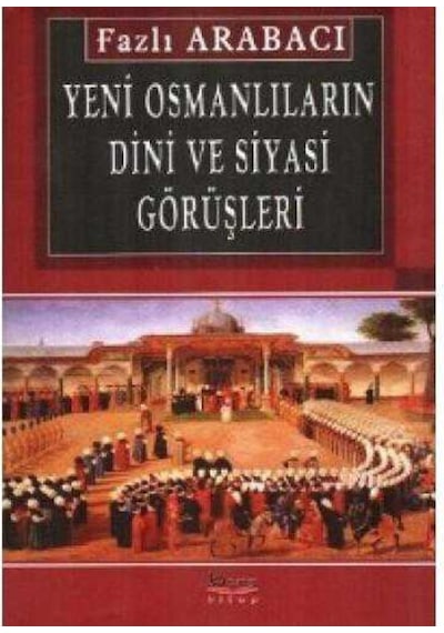 Yeni Osmanlıların Dini Ve Siyasi Görüşleri - Fazlı Arabacı 9789758163502
