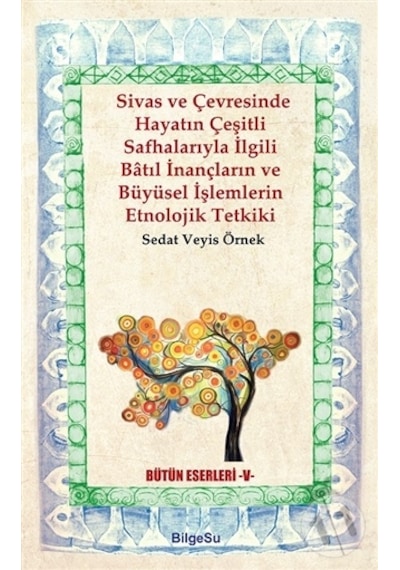 Sivas ve Çevresinde Hayatın Çeşitli Safhalarıyla İlgili Batıl İnançların ve Büyüsel İşlemlerin Etnol - Sedat Veyis Örnek - Bilgesu Yayıncılık