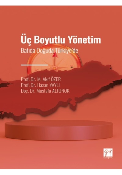 Gazi Kitabevi - Üç Boyutlu Yönetim - Batıda Doğuda Türkiye' de - Prof. Dr. M. Akif ÖZER - Prof. Dr. Hasan YAYLI - Doç. Dr. Mustafa ALTUNOK