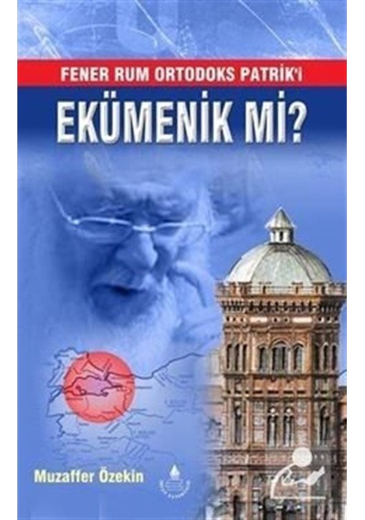 Fener Rum Ortodoks Patrik'i Ekümenik mi? - Muzaffer Özekin - İrfan Yayıncılık