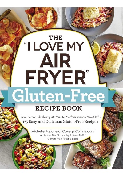 The "ı Love My Air Fryer" Gluten-free Recipe Book: From Lemon Blueberry Muffins To Mediterranean Short Ribs, 175 Easy And Delicious Gluten-free Recipes