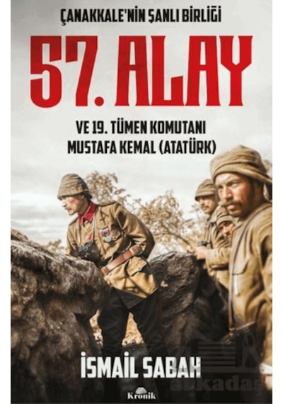 Çanakkale'nin Şanlı Birliği 57. Alay Ve 19. Tümen Komutanı Mustafa Kemal Atatürk Kronik Kitap