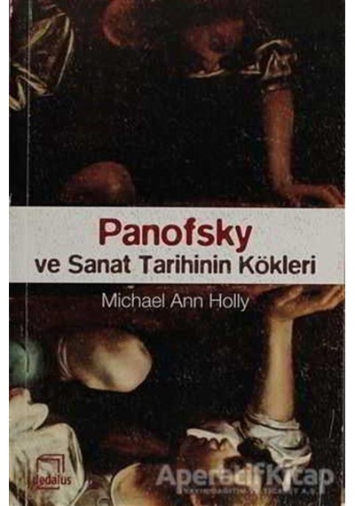 Panofsky ve Sanat Tarihinin Kökleri - Micheal Ann Holly - Dedalus