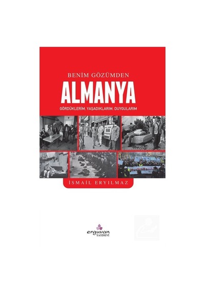 Benim Gözümden Almanya: Gördüklerim - Yaşadıklarım - Duygularım - İsmail Eryılmaz - Erguvan Yayınları