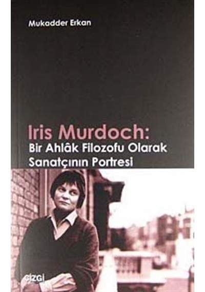 Iris Murdoch: Bir Ahlak Filozofu Olarak Sanatçının Portresi - Mukadder Erkan - Çizgi Kitabevi