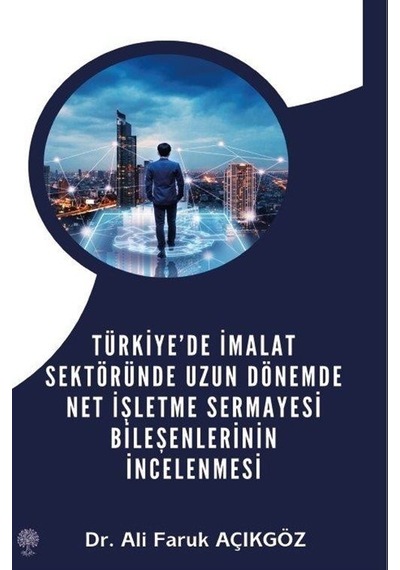 Türkiye'de İmalat Sektöründe Uzun Dönemde Net İşletme Sermayesi Bileşenlerinin İncelenmesi - Ali Faruk Açıkgöz - Platanus Publishing