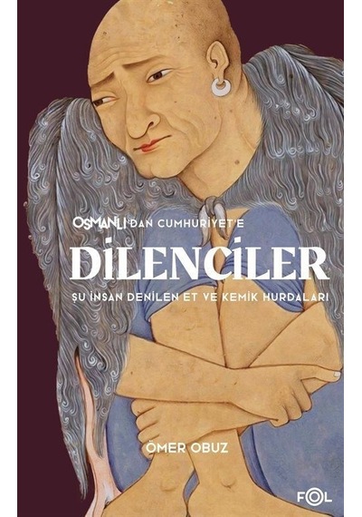Osmanlı'dan Cumhuriyet'e Dilenciler - Şu İnsan Denilen Et ve Kemik Hurdaları - Ömer Obuz - Fol Kitap