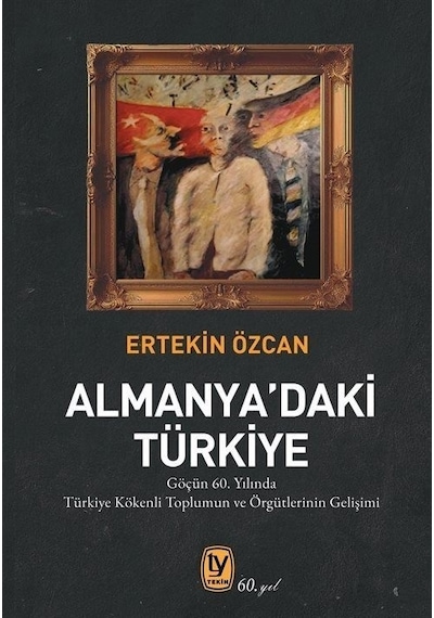 Almanya'daki Türkiye - Göçün 60. Yılında Türkiye Kökenli Toplumun ve ve Örgütlerinin Gelişimi - Ertekin Özcan - Tekin Yayınevi