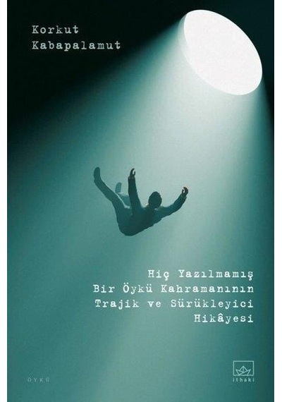 Yazılmamış Bir Öykü Kahramanının Trajik ve Sürükleyici Hikayesi - Korkut Kabapalamut - İthaki Yayınları