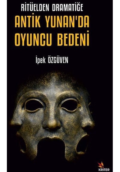 Ritüelden Dramatiğe Antik Yunan'da Oyuncu Bedeni - İpek Özgüven - Kriter