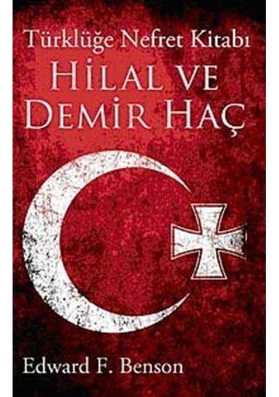 Hilal Ve Demir Haç Türklüğe Nefret Kitabı / Edward F. Benson