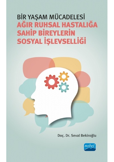 Bir Yaşam Mücadelesi  - Ağır Ruhsal Hastalığa Sahip Bireylerin Sosyal İşlevselliği  - Seval Bekiroğlu  - Nobel Akademik Yayıncılık