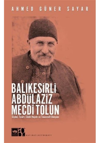Balıkesirli Abdülaziz Mecdi Tolun - Siyasi Ticari Edebi Hayatı ve Tasavvufi Dünyası - Ahmed Güner Sayar - Ötüken Neşriyat