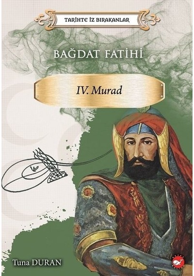 Bağdat Fatihi 4.Murad-Tarihte İz Bırakanlar - Tuna Duran - Beyaz Balina Yayınları