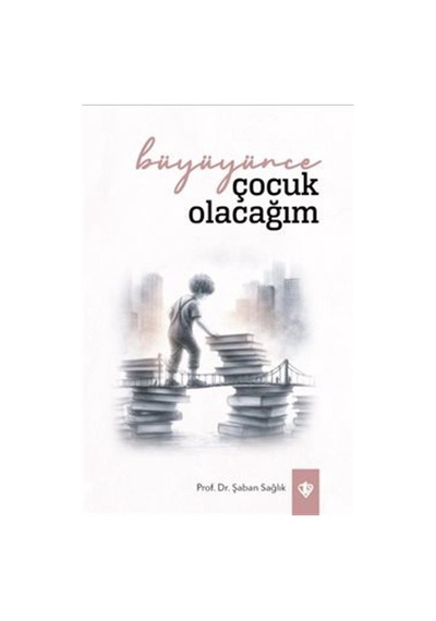 Büyüyünce Çocuk Olacağım / Şaban Sağlık