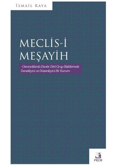 Meclis-i Meşayih - Osmanlılarda Devlet Dini Grup İlişkilerinde Denetleyici ve Düzenleyinci Bir Kurum - İsmail Kaya - Fecr Yayınları