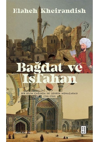 Bağdat ve İsfahan - Bir Bilim Çağında İki Şehrin Münazarası 750 - 1750 - Elaheh Kheirandish - Ketebe