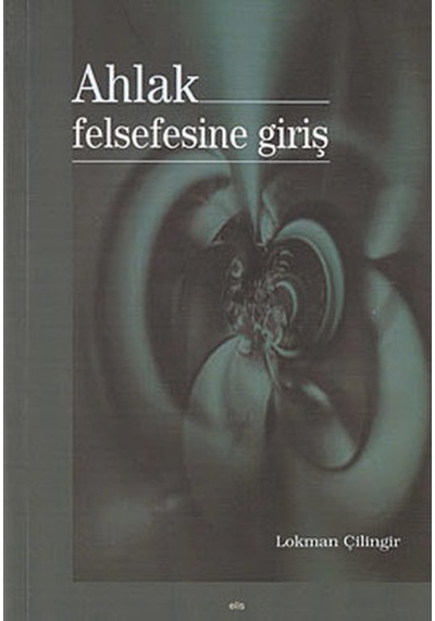Ahlak Felsefesine Giriş - Lokman Çilingir - Elis Yayınları
