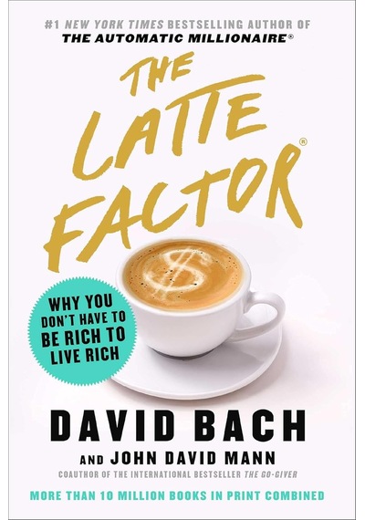 The Latte Factor: Why You Don't Have To Be Rich To Live Rich
