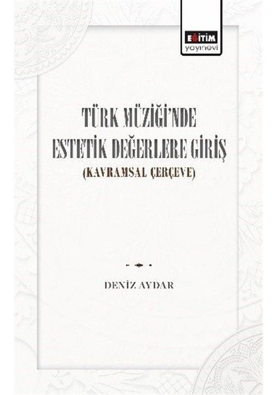 Türk Müziği'nde Estetik Değerlere Giriş (Kavramsal Çerçeve) - Deniz Aydar - Eğitim Yayınevi