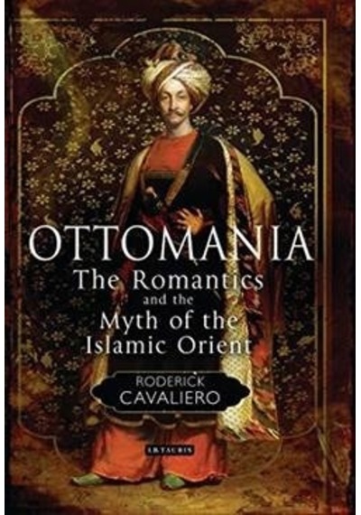 Ottomania: The Romantics and the Myth of the Islamic Orient - Roderick Cavaliero - I B Tauris & Co Ltd