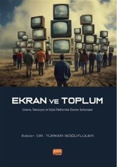 Ekran ve Toplum - Sinema, Televizyon ve Dijital Platformlar Üzerine Tartışmalar- Nobel Bilimsel Eserler