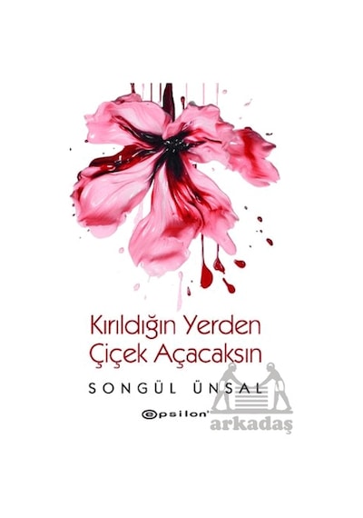 Kırıldığın Yerden Çiçek Açacaksın Epsilon Yayınevi Songül Ünsal