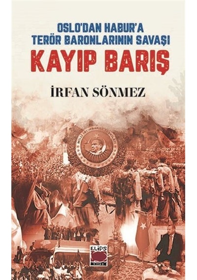 Kayıp Barış - Oslo'dan Habur'a Terör Baronlarının Savaşı - İrfan Sönmez - Elips Kitapları