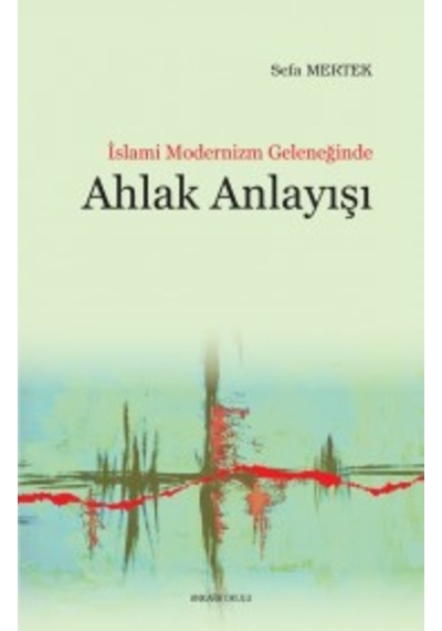 İslami Modernizm Geleneğinde Ahlak Anlayışı - Sefa Mertek - Ankara Okulu Yayınları