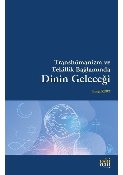 Transhümanizm ve Tekillik Bağlamında Dinin Geleceği / İsmail Kurt