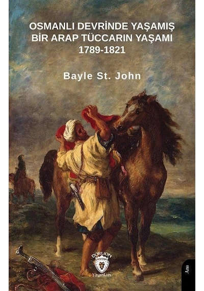 Osmanlı Devrinde Yaşamış Bir Arap Tüccarın Yaşamı 1789 - 1821 - Bayle St. John - Dorlion Yayınevi