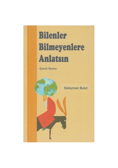 Bilenler Bilmeyenlere Anlatsın - Süleyman Bulut - Çocuk Oyunu: 2 Perde, 7 Sahne İlk Baskı 2005