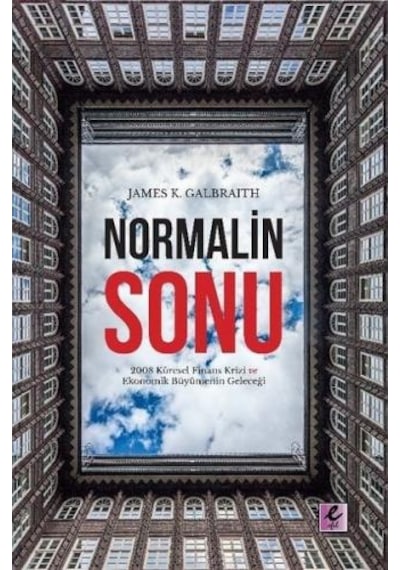 Normalin Sonu:  2008 Küresel Finans Krizi ve Ekonomik Büyümenin Geleceği - James K. Galbraith - Efil Yayınevi Yayınları