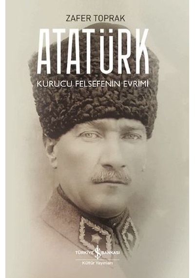 Atatürk - Kurucu Felsefenin Evrimi - Zafer Toprak - İş Bankası Kültür Yayınları