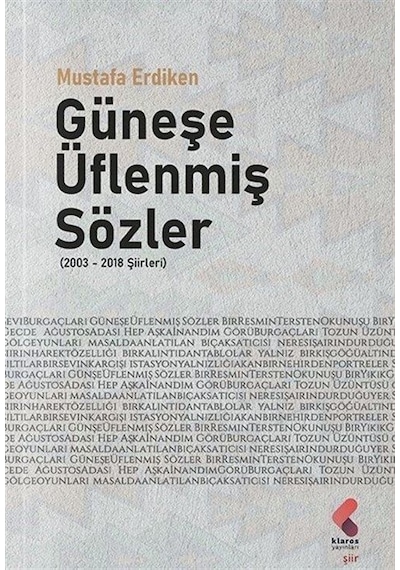 Güneşe Üflenmiş Sözler 2003 - 2018 Şiirleri - Mustafa Erdiken - Klaros Yayınları