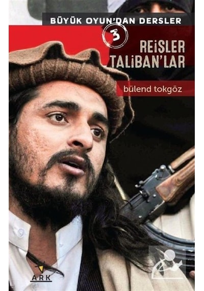 Reisler Taliban'lar - Büyük Oyun'dan Dersler 3 - Bülend Tokgöz - Ark Kitapları