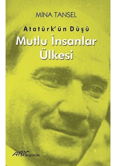 Atatürkün Düşü - Mutlu İnsanlar Ülkesi - Mina Tansel - Abis Yayınları
