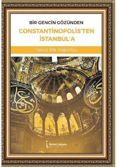 Bir Gencin Gözünden Constantinopolis'ten İstanbul'a - Yavuz Efe Yoğurtçu - İkinci Adam Yayınları
