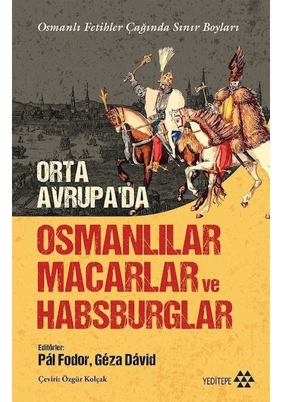 Orta Avrupa'da Osmanlılar Macarlar ve Habsburglar - Osmanlı Fetihler Çağında Sınır Boyları- Yeditepe Yayınevi