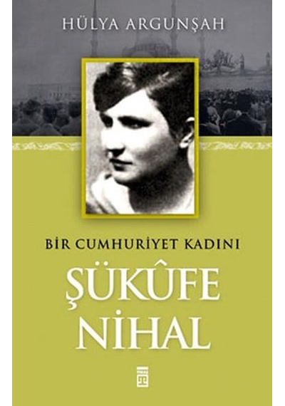 Şükufe Nihal - Bir Cumhuriyet Kadını - Hülya Argunşah - Timaş Yayınları