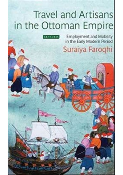 Travel and Artisans in the Ottoman Empire: Employment and Mobility in the Early Modern Era - Suraiya Faroqhi - I.B. Tauris & Co Ltd