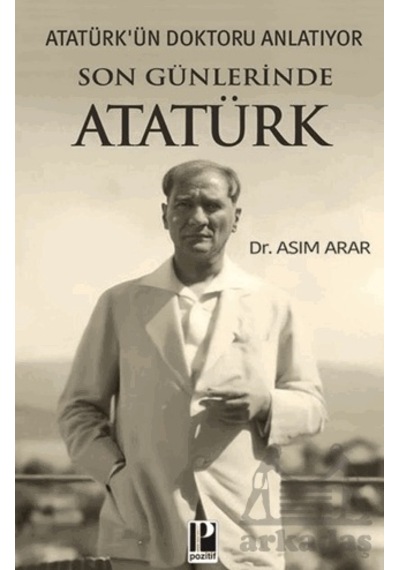 Atatürk Ün Doktoru Anlatıyor / Son Günlerinde Atatürk Pozitif Yayınları