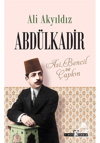 Abdülkadir: Asi, Bencil Ve Çapkın / Prof. Dr. Ali Akyıldız