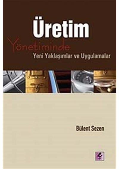 Üretim Yönetiminde Yeni Yaklaşımlar ve Uygulamalar - Bülent Sezen - Efil Yayınevi Yayınları