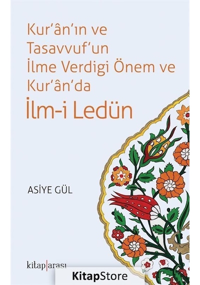 Kur'an'ın ve Tasavvuf'un İlme Verdiği Önem ve Kur'an'da İlm-i Ledün - Asiye Hekimoğlu Gül - Kitap Arası