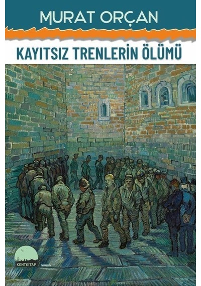 Kayıtsız Trenlerin Ölümü - Murat Orçan - Kent Kitap