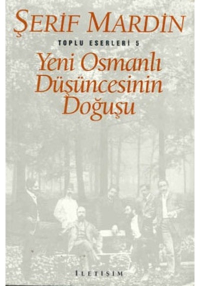 Yeni Osmanlı Düşüncesinin Doğuşu - Toplu Eserleri 5 - Şerif Mardin - İletişim Yayınları
