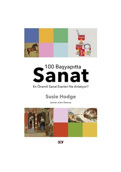 100 Başyapıtta Sanat - En Önemli Sanat Eserleri Ne Anlatıyor? - Susie Hodge - Say Yayınları